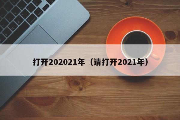 打开202021年（请打开2021年）