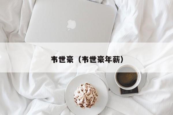 韦世豪（韦世豪年薪）