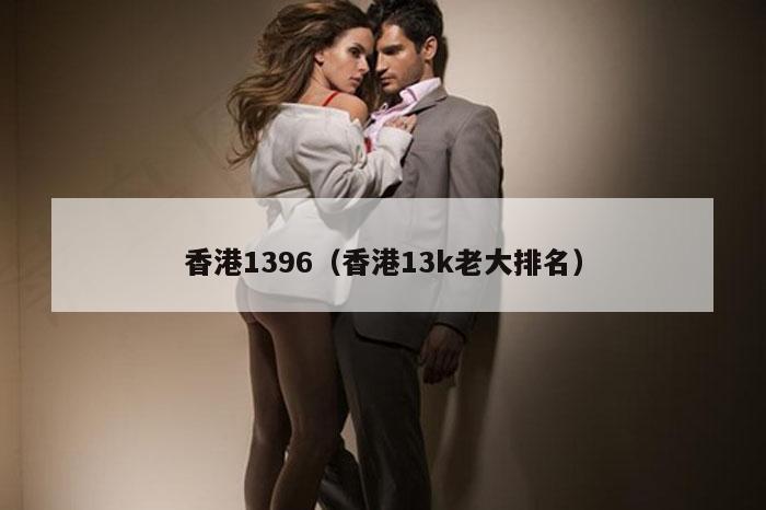 香港1396（香港13k老大排名）