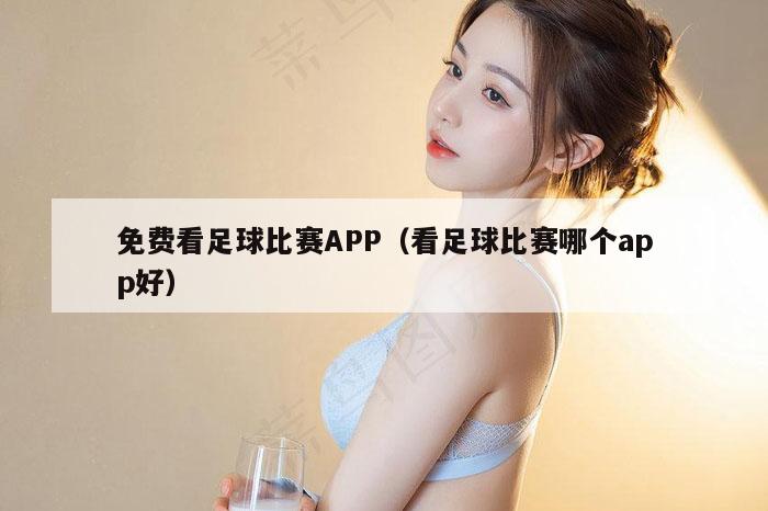 免费看足球比赛APP（看足球比赛哪个app好）