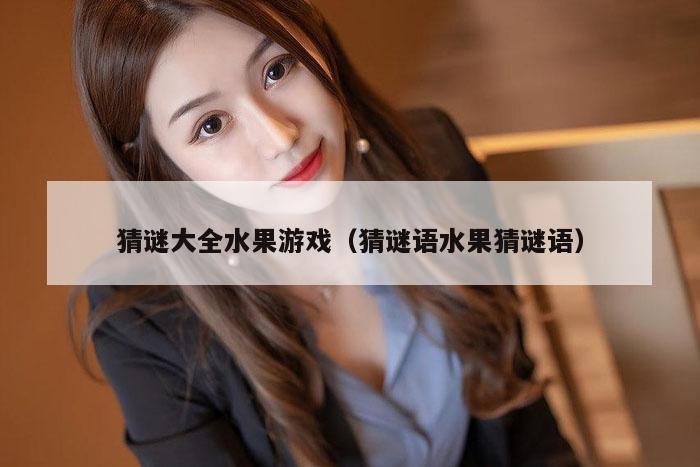 猜谜大全水果游戏（猜谜语水果猜谜语）