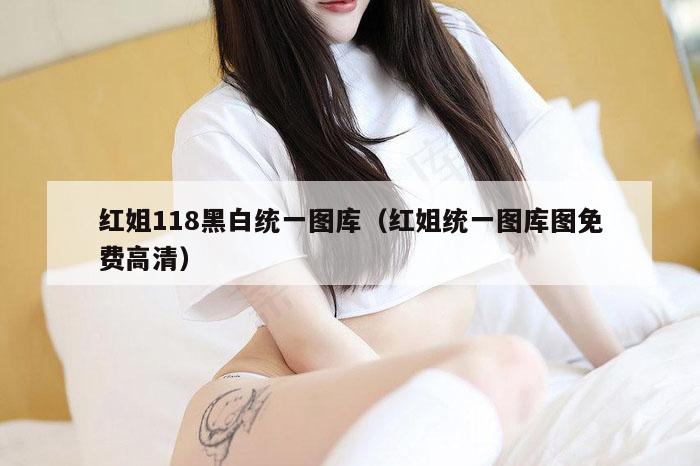 红姐118黑白统一图库（红姐统一图库图免费高清）